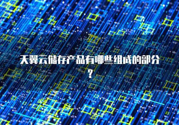 天翼云储存产品有哪些组成的部分?