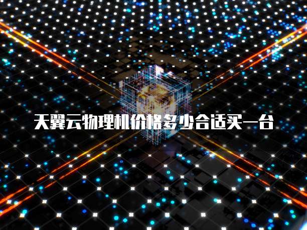 天翼云物理机价格多少合适买一台