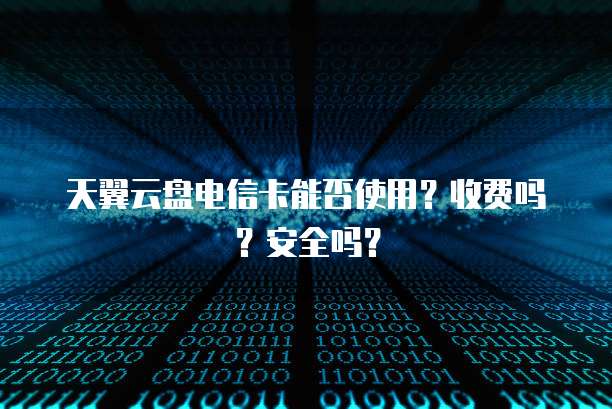 天翼云盘电信卡能否使用?收费吗?安全吗?