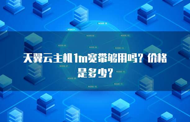 天翼云主机1m宽带够用吗?价格是多少?