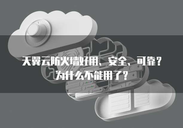 天翼云防火墙好用、安全、可靠?为什么不能用了?