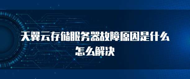 天翼云存储服务器故障原因是什么怎么解决