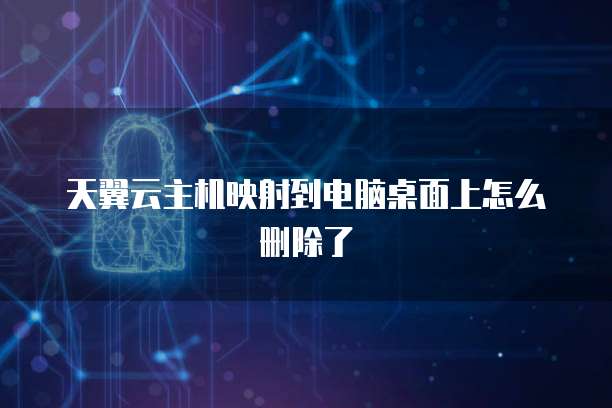 天翼云主机映射到电脑桌面上怎么删除了
