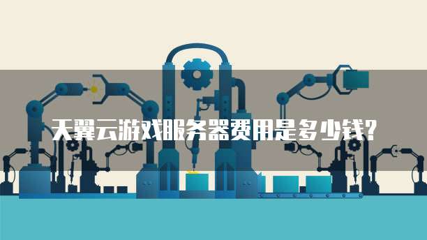 天翼云游戏服务器费用是多少钱?
