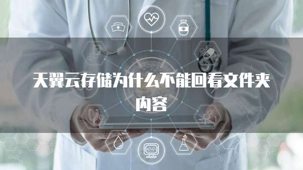 天翼云存储为什么不能回看文件夹内容