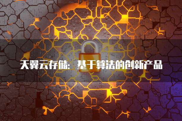 天翼云存储:基于算法的创新产品