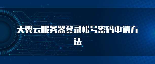 天翼云服务器登录帐号密码申请方法
