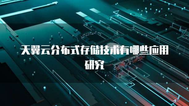 天翼云分布式存储技术有哪些应用研究