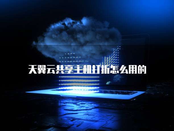 天翼云共享主机打折怎么用的