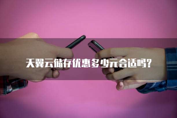 天翼云储存优惠多少元合适吗?