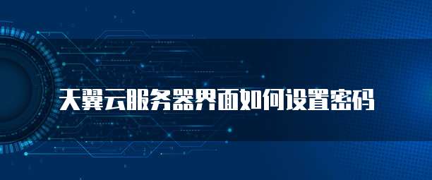 天翼云服务器界面如何设置密码