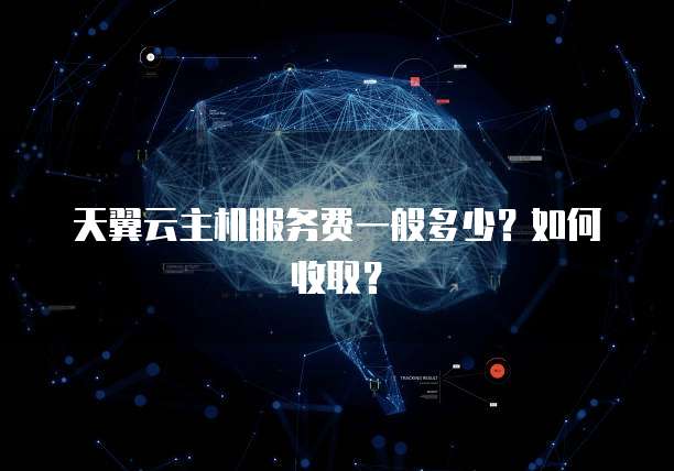 天翼云主机服务费一般多少?如何收取?