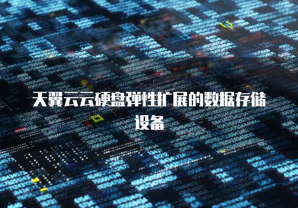 天翼云云硬盘弹性扩展的数据存储设备