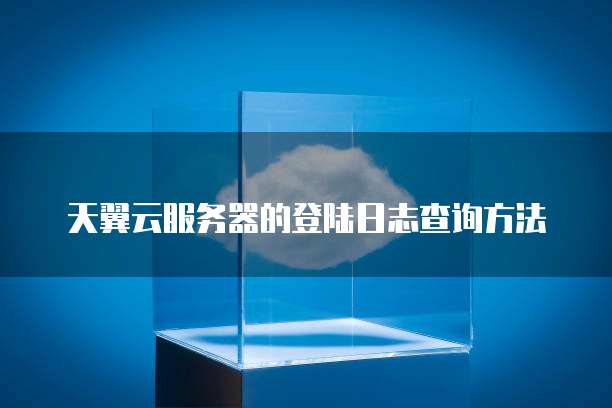 天翼云服务器的登陆日志查询方法