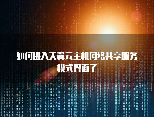 如何进入天翼云主机网络共享服务模式界面了