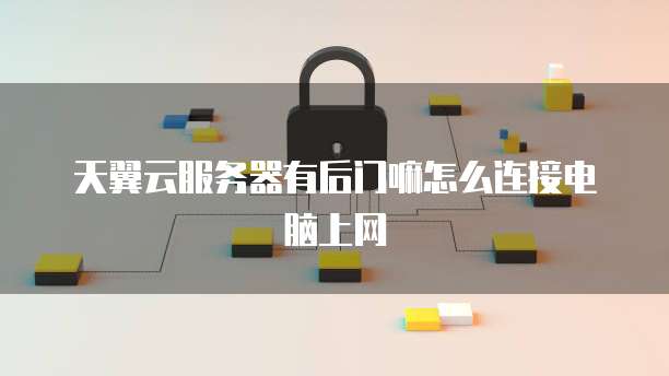 天翼云服务器有后门嘛怎么连接电脑上网