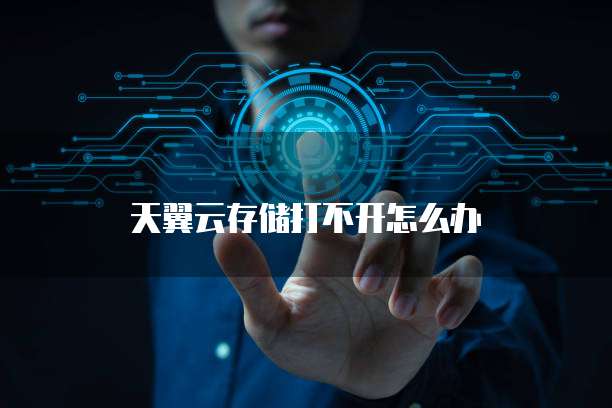 天翼云存储打不开怎么办