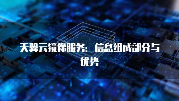 天翼云镜像服务:信息组成部分与优势