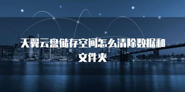 天翼云盘储存空间怎么清除数据和文件夹