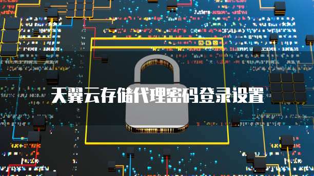 天翼云存储代理密码登录设置