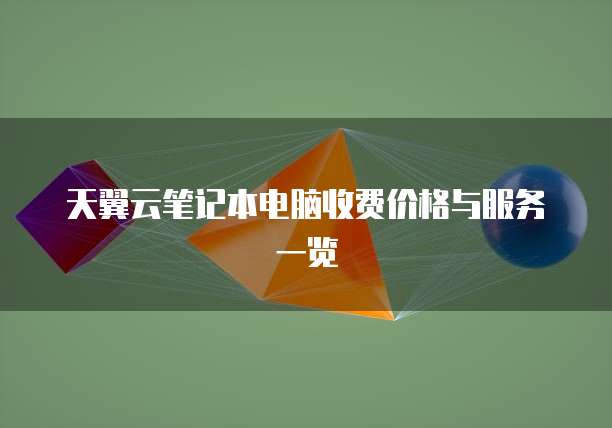 天翼云笔记本电脑收费价格与服务一览