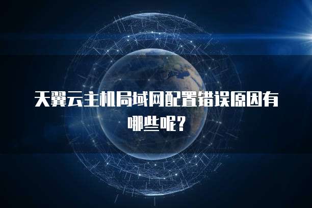 天翼云主机局域网配置错误原因有哪些呢？