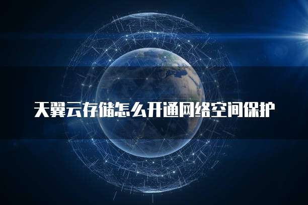 天翼云存储怎么开通网络空间保护