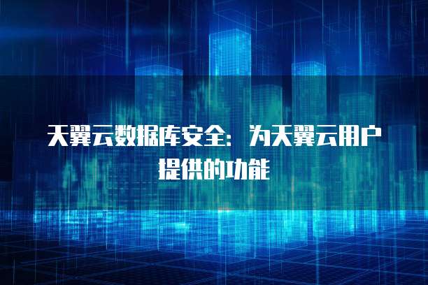 天翼云数据库安全：为天翼云用户提供的功能