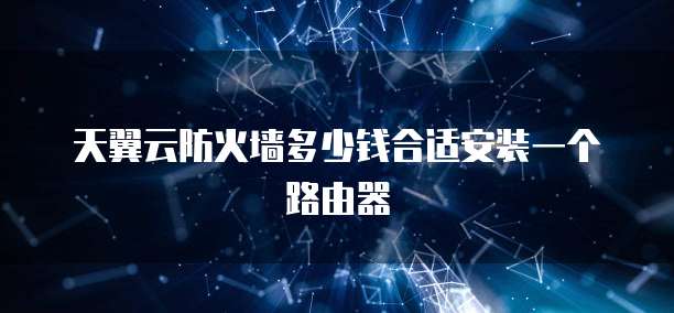 天翼云防火墙多少钱合适安装一个路由器