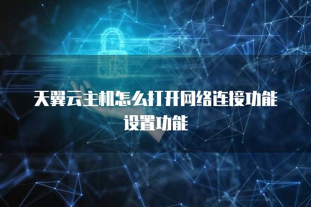 天翼云主机怎么打开网络连接功能设置功能