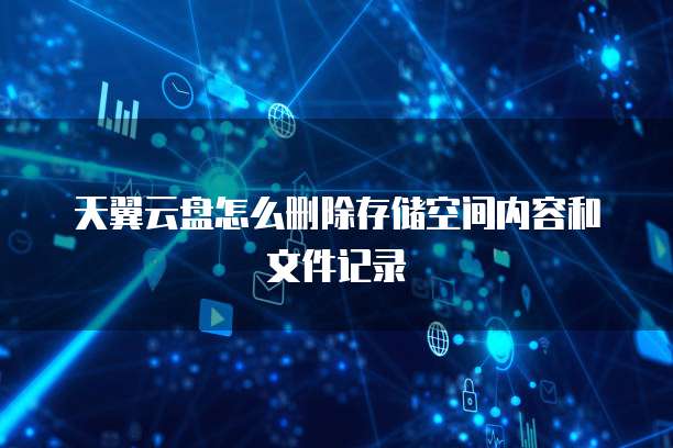 天翼云盘怎么删除存储空间内容和文件记录