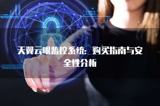 天翼云眼监控系统:购买指南与安全性分析