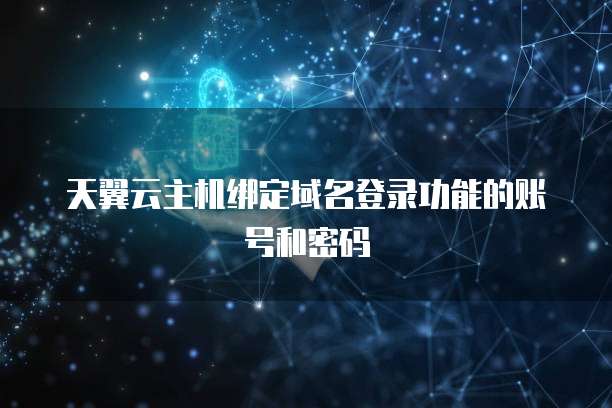 天翼云主机绑定域名登录功能的账号和密码