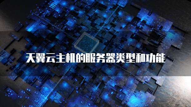 天翼云主机的服务器类型和功能