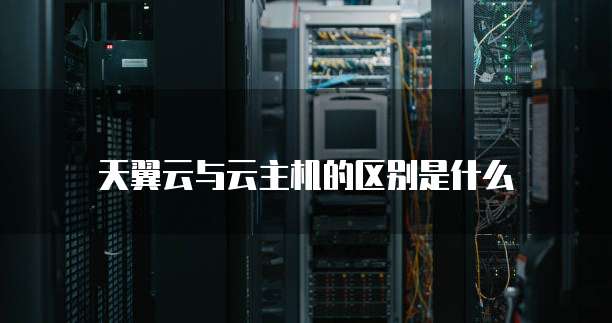 天翼云与云主机的区别是什么