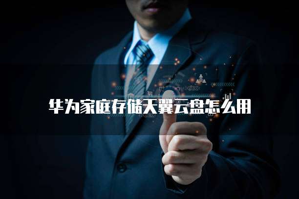 华为家庭存储天翼云盘怎么用