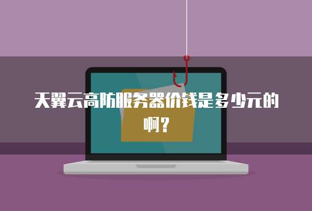 天翼云高防服务器价钱是多少元的啊?