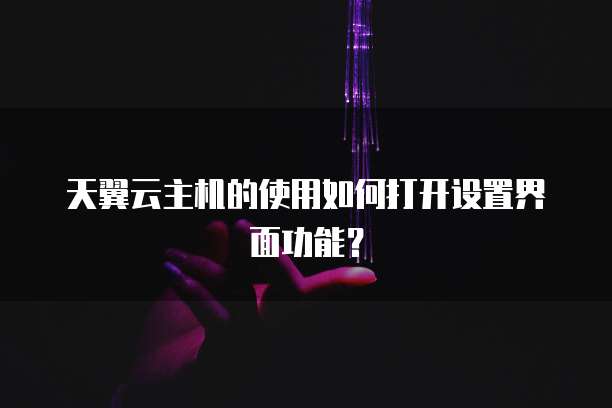 天翼云主机的使用如何打开设置界面功能？