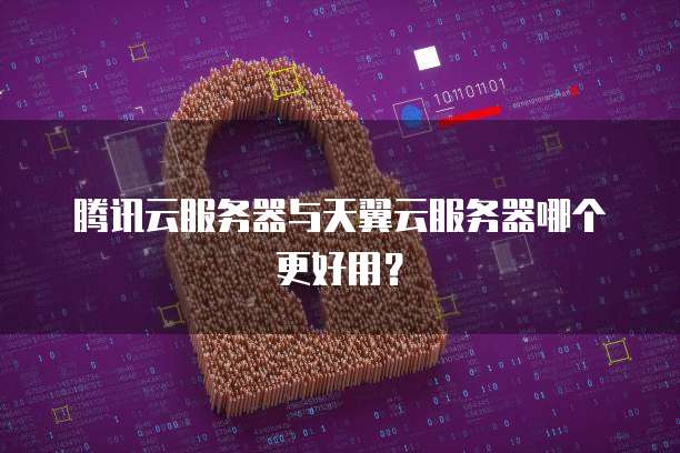腾讯云服务器与天翼云服务器哪个更好用?