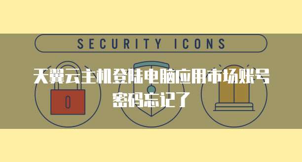 天翼云主机登陆电脑应用市场账号密码忘记了
