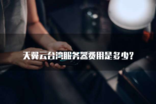 天翼云台湾服务器费用是多少?