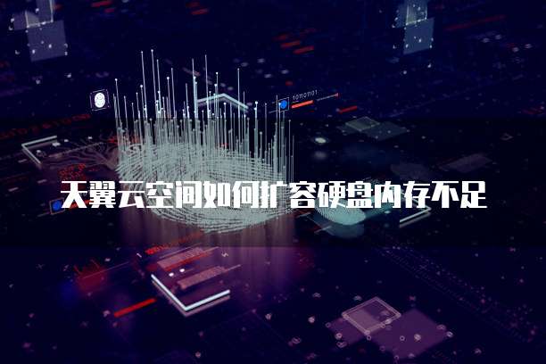 天翼云空间如何扩容硬盘内存不足