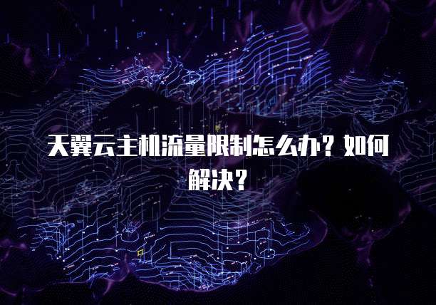 天翼云主机流量限制怎么办?如何解决?