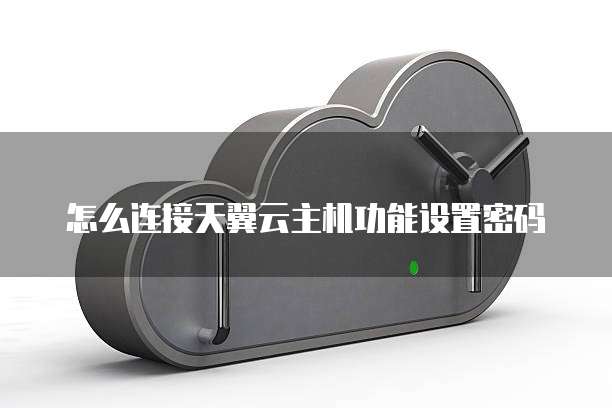 怎么连接天翼云主机功能设置密码