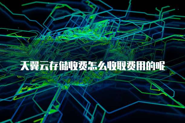 天翼云存储收费怎么收取费用的呢