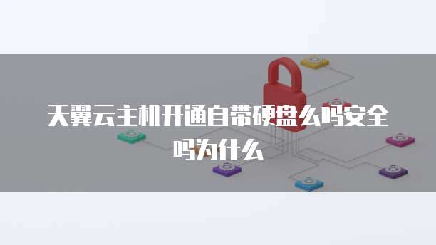 天翼云主机开通自带硬盘么吗安全吗为什么