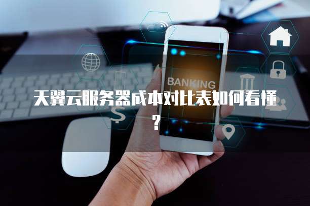 天翼云服务器成本对比表如何看懂?