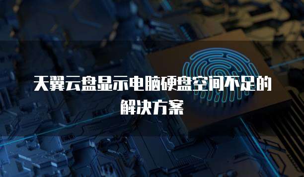 天翼云盘显示电脑硬盘空间不足的解决方案