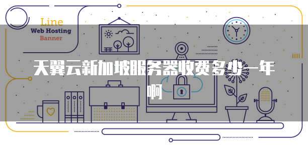 天翼云新加坡服务器收费多少一年啊
