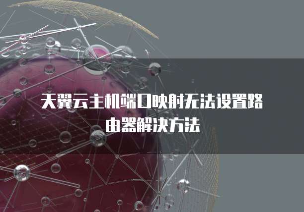  天翼云主机端口映射无法设置路由器解决方法